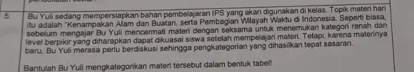 5. Bu Yuli sedang mempersiapkan bahan pembelajaran IPS yang akan digunakan di kelas. Topik materi hari itu adalah "Kenampakan Alam dan Buatan , serta