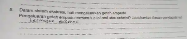 __ 5. Dalam sistem ekskresi, hati mengeluarkan getah empedu. Pengeluaran getah empedu termasuk ekskresi atau sekresi?Jelaskanlah alasan pendapatmul __ mm minute extrements .