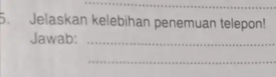 5. Jelaskan kelebihan penemuan telepon! Jawab: __