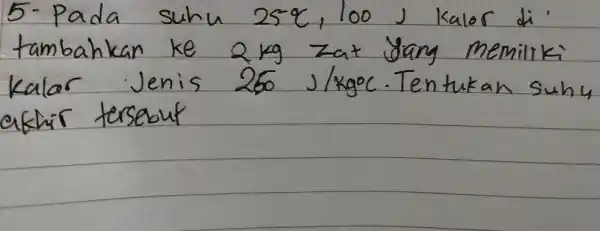 5-Pada suhu 25^circ mathrm(C), 100 mathrm(~J) kalor di tambahkan ke 2 mathrm(~kg) zat yang memiliki kalor Jenis 250 mathrm(~J) / mathrm(kg)^circ mathrm(C) . Tentukan