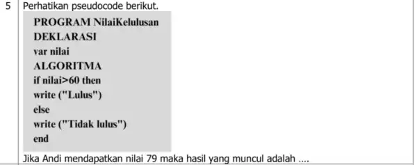 5 Perhatikan pseudocode berikut. PROGRAM NilaiKelulusan DEKL ARASI var nilai ALGORITMA if nilaigt 60 then write ("Lulus") else write ("Tidak lulus") end Jika Andi