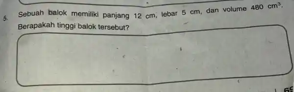 5. Sebuah balok memiliki panjang 12 cm; lebar 5 cm, dan volume 480cm^3 square