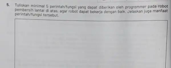 5. Tuliskan minimal 5 perintah/fungsi yang dapat diberikan oleh programmer pada robot pembersih lantai di atas, agar robot dapat bekerja dengan baik juga manfaat