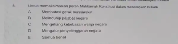 5. Untuk memaksimalkan peran Mahkamah Konstitusi dalam menetapkan hukum A Membatasi gerak masyarakat B Melindungi pejabat negara C Mengekang kebebasan warga negara D Mengatur