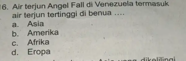 6. Air terjun Angel Fall di Venezuela termasuk air terjun tertinggi di benua __ a. Asia b . Amerika c. Afrika d. Eropa