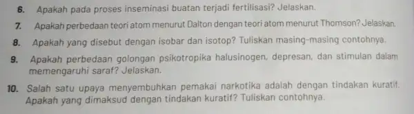 6. Apakah pada proses inseminasi buatan terjadi fertilisasi?Jelaskan. 7. Apakah perbedaan teori atom menurut Dalton dengan teori atom menurut Thomson?Jelaskan. 8. Apakah yang disebut