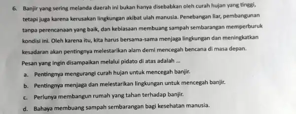 6. Banjir yang sering melanda daerah ini bukan hanya disebabkan oleh curah hujan yang tinggi, tetapi juga karena kerusakan lingkungan akibat ulah manusia Penebangan