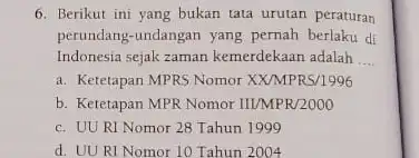 6. Berikut ini yang bukan tata urutan peraturan perundang-undangan yang pernah berlaku di Indonesia sejak zaman kemerdekaan adalah __ a. Ketetapan MPRS Nomor XX/MPRS/1996