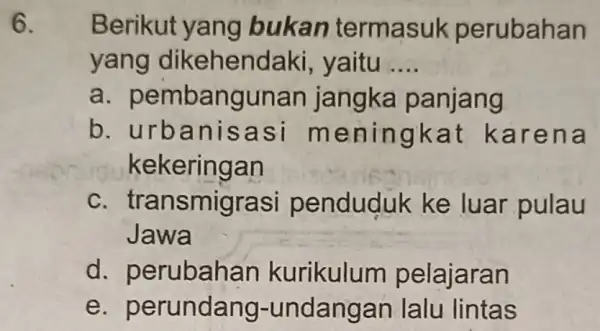 6. Berikut yang bukan termasuk p erubahan yang dikehenda ki, yaitu __ a. pembangunan jangka p anjang b. urban isasi m ening kat k