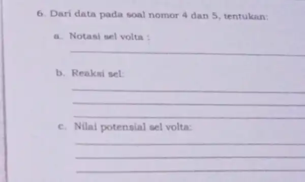 6. Dari data pada soal nomor 4 dan 5 , tentukan: a. Notasi sel volta: __ b. Reaksi sel __ c. Nilai potensial sel