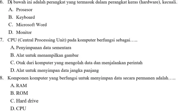 6. Dj bawah ini adalah perangkat yang termasuk dalam perangkat keras (hardware), kecuali. A. Prosesor B. Keyboard C. Microsoft Word D. Monitor 7. CPU