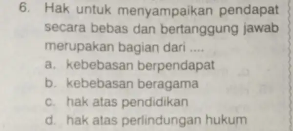 6. Hak untuk menyampaikan pendapat secara bebas dan bertanggung jawab merupakan bagian dari __ a. kebebas an berpendapat b. kebebasa in beragama c. hak