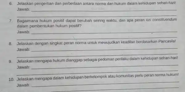 6. Jelaskan pengertian dan perbedaan antara norma dan hukum dalam kehidupan sehari hari! __ 7. Bagaimana hukum positif dapat berubah seiring waktu, dan apa