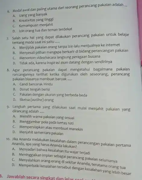 6. Modal awal dan paling utama dari seorang perancang pakaian adalah __ A. Uang yang banyak B. Kreativitas yang tinggi C. Kemampuan menjahit D.