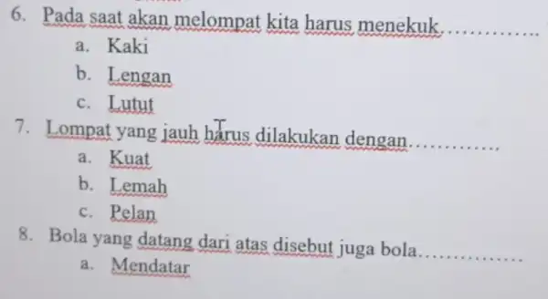 6. Pada saat akan melompat kita harus menekuk.. __ a. Kaki b. Lengan c. Lutut 7. Lompat yang jauh hàrus dilakukan dengan. __ a.