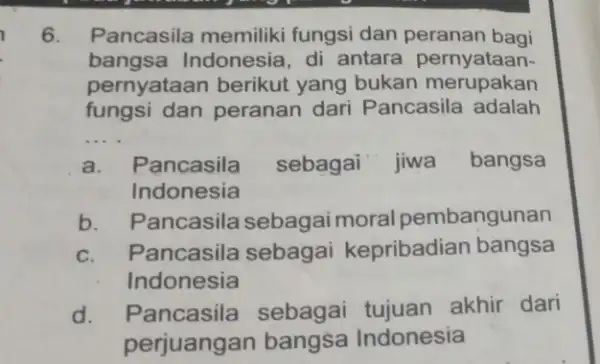 6. Pancasila memiliki fungsi dan bagi bangsa Indonesia , di antara pernyataan- pernyataan berikut yang bukan merupakan fungsi dan peranan dari Pancasila adalah __