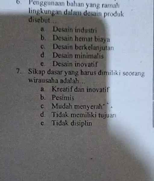 6. Penggun an bahan yang ramah lingkungan dalam desain produk disebut __ a. Desain industri b. Desain hemat biaya c. Desain berkelanjutan d. Desain