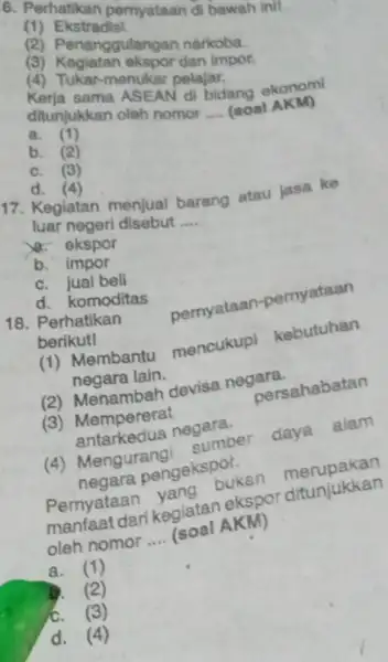 6. Perhatikan pemyataan di bawah ini! (1)Ekstradisi. (2) Penanggulangan narkoba. (3) Kegiatan okspor dan impor. (4) Tukar-menukar pelajar. Kerja sama ASEAN di bidang ekonomi