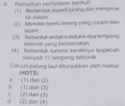 6. Perhatikan pernyataan berikut! (1) Berbentuk sepertijurang dan menjorok ke dalam (2) Memiliki bentu tereng yang curam dan tajam (3) Terbentuk akibat subduksi dua