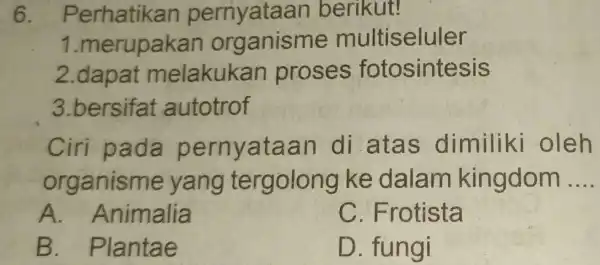 6. Perhatikan pernyataan berikut! 1.merupakan organisn ne multiseluler 2.dapat melakukan proses fotosintesis 3.bersifat autotrof Ciri pada pernyataan di.atas dimiliki oleh organisme yang tergolong ke