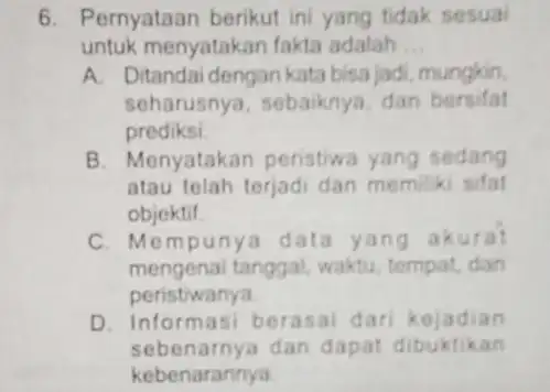 6. Pernyataan berikut ini yang tidak sesual untuk menyatakan fakta adalah __ A. Ditandai dengan kati bisa jadi, mungkin. seharusnya, sebaiknya dan bersifat prediksi.