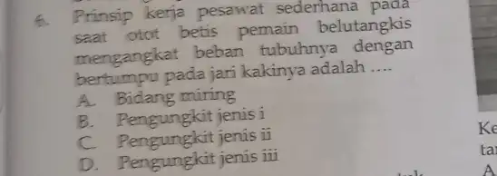 6. Prinsip kerja pesawat sederhana pada saat otot betis pemain belutangkis mengangkat beban tubuhnya dengan bertumpu pada jari kakinya adalah __ A. Bidang miring