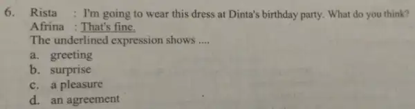 6. Rista : I'm going to wear this dress at Dinta's birthday party. What do you think? Afrina : That's fine. The underlined expression