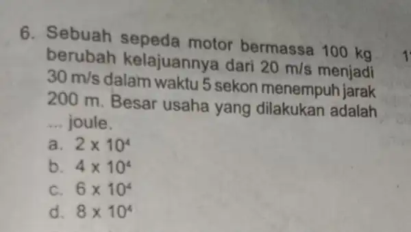 6. Sebuah sepeda motor bermassa 100 kg berubah kelajuannya dari 20m/s 30m/s dalam waktu 5 sekon menempuh jarak 200 m. Besar usaha yang dilakukan