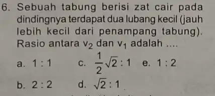 6. Sebuah tabung berisi zat cair pada dindingnya terdapat dua lubang kecil (jauh lebih kecil dari penampang tabung). Rasio antara v_(2) dan v_(1) adalah