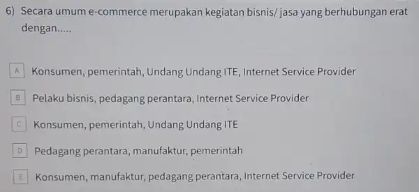 6) Secara umume -commerce merupakan kegiatan bisnis/jasa yang berhubungan erat dengan __ A Konsumen, pemerintah Undang Undang ITE Internet Service Provider B Pelaku bisnis