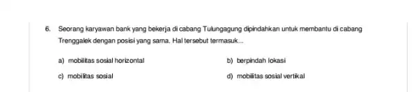 6. Seorang karyawan bank yang bekerja di cabang Tulungagung dipindahkan untuk membantu di cabang Trenggalek dengan posisi yang sama Hal tersebut termasuk __ a)