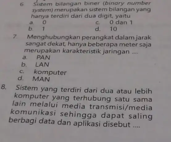 6 Sistem bilangan biner (binary number system) merupakan sistem bilangan yang hanya terdiri dari dua digit, yaitu a. 0 c. 0 dan 1 b.