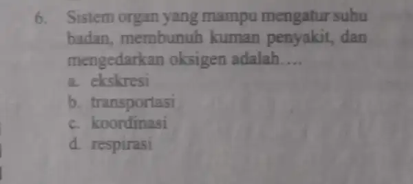 6. Sistem organ yang mampu suhu badan membunuh kuman penyakit,dan mengedarl can oksigen adalah __ a. ekskresi b transportasi c. koordinasi d. respirasi