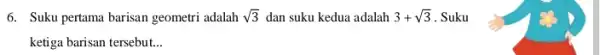 6. Suku pertama barisan geometri adalah sqrt (3) dan suku kedua adalah 3+sqrt (3) . Suku ketiga barisan tersebut. __