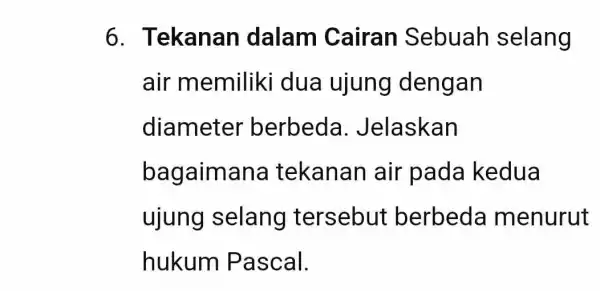 6 . Tekanan dalam Cairan Sebuah selang air memiliki dua ujung dengan diameter berbeda . Jelaskan bagaima ana tekanan air pada kedua ujung selang