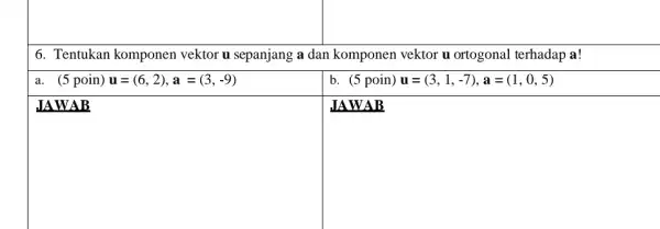 6. Tentukan komponen vektor u sepanjang a dan komponen vektor u ortogonal terhadap a! a. (5 poin) u=(6,2),a=(3,-9) b (5poin)u=(3,1,-7),a=(1,0,5) square disappointed square