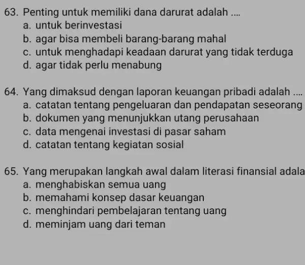 63. Penting untuk memiliki dana darurat adalah __ a. untuk berinvestasi b. agar bisa membeli barang-barang mahal c. untuk menghadapi keadaan darurat yang tidak