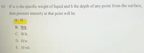 65. If wis the specific weight of liquid and h the depth of any point from the surface, then pressure intensity at that point