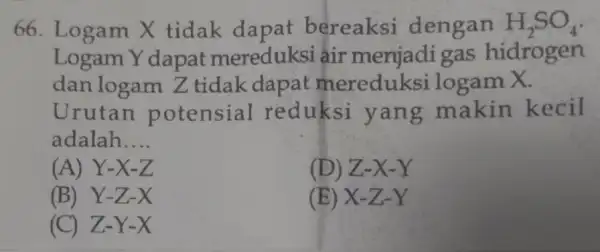 66. Logam X tidak dapat bereaksi dengan H_(2)SO_(4) Logam Y dapat mereduksi air menjadi gas hidrogen dan logam Z tidak dapat logam X. Urutan