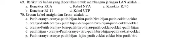 69. Berikut ini bahan yang diperlukan untuk membangun jaringan LAN adalah __ a. Konektor RCA c. Kabel NYA e. Konektor RJ45 b. Konektor RJ