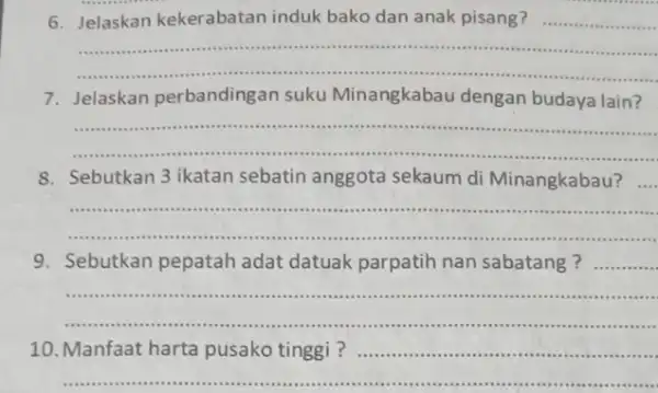 6.Jelaskan kekerabatan induk bako dan anak pisang? ......... __ .. . - . 7.Jelaskan perbandingan suku Minangkabau dengan budaya lain? __ ............................... 8. Sebutkan