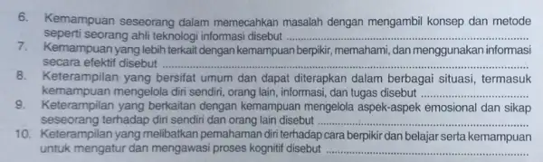 6.Kemampuan seseorang dalam memecahkan masalah dengan mengambil konsep dan metode seperti seorang ahli teknologi informasi disebut __ 7.Kemampuan yang lebih terkait dengan kemampuan berpikir,