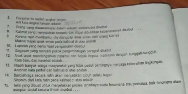 6. Penjahat itu sudah angkat tangan Arti kata angkat tangan adalah... 7.Orang yang diwawancarai dalam sebuah wawancara disebut.... __ 8. Kalimat yang menyatakan sesuatu