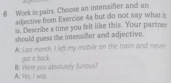 6 Work in pairs . Choose an intensifier and an adjective from Exercise 4a but do not say what it is. Describe a time