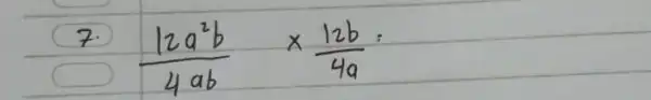 7. (12 a^2 b)/(4 a b) times (12 b)/(4 a)=