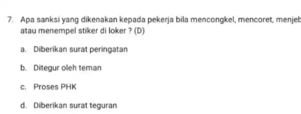 7. Apa sanksi yang dikenakan kepada pekerja bila mencongkel, mencoret menjeb atau menempel stiker di loker ? (D) a. Diberikan surat peringatan b. Ditegur