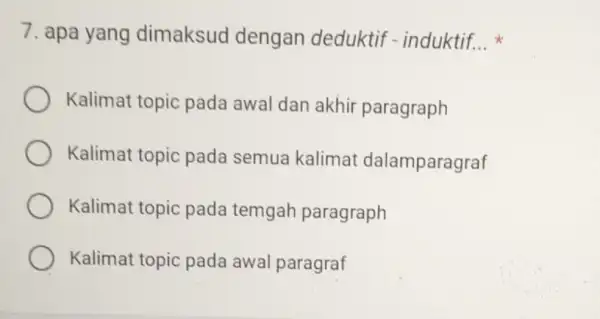 7. apa yang dimaksud dengan deduktif - induktif. __ Kalimat topic pada awal dan akhir paragraph Kalimat topic pada semua kalimat dalamparagraf Kalimat topic