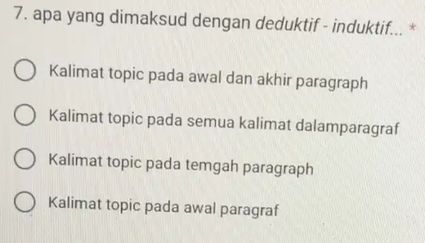 7. apa yang dimaksud dengan deduktif - induktif. __ Kalimat topic pada awal dan akhir paragraph Kalimat topic pada semua kalimat dalamparagraf Kalimat topic