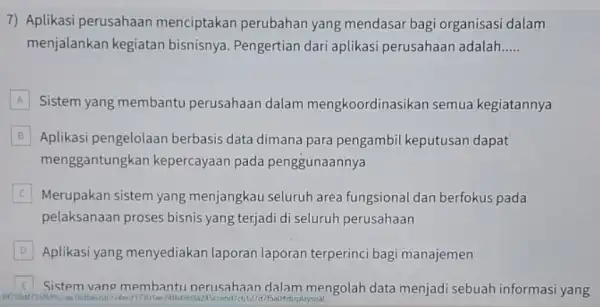 7) Aplikasi perusahaan menciptakan perubahan yang mendasar bagi organisasi dalam menjalankan kegiatan bisnisnya. Pengertian dari aplikasi perusahaan adalah __ A Sistem yang membantu perusahaan