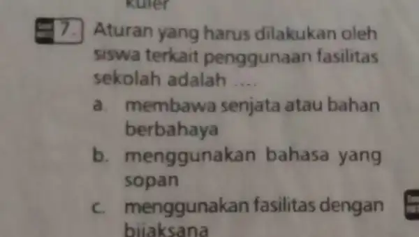 7. Aturan yang harus dilakukan oleh siswa terkait penggun aan fasilitas sekolah adalah __ a. membawa s senjata ta atau bahan berbahaya b. menggunakan